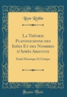 Image for La Theorie Platonicienne des Idees Et des Nombres d&#39;Apres Aristote: Etude Historique Et Critique (Classic Reprint)