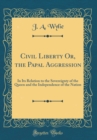 Image for Civil Liberty Or, the Papal Aggression: In Its Relation to the Sovereignty of the Queen and the Independence of the Nation (Classic Reprint)
