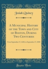 Image for A Municipal History of the Town and City of Boston, During Two Centuries: From September 17, 1630, to September 17, 1830 (Classic Reprint)