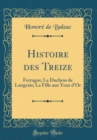 Image for Histoire des Treize: Ferragus; La Duchess de Langeais; La Fille aux Yeux d&#39;Or (Classic Reprint)