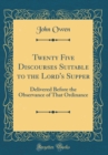 Image for Twenty Five Discourses Suitable to the Lord&#39;s Supper: Delivered Before the Observance of That Ordinance (Classic Reprint)
