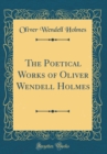 Image for The Poetical Works of Oliver Wendell Holmes (Classic Reprint)