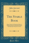 Image for The Stable Book: Being a Treatise on the Management of Horses, in Relation to Stabling, Grooming, Feeding, Watering and Working; Construction of Stables, Ventilation, Stable Appendages, Management of 