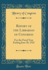 Image for Report of the Librarian of Congress: For the Fiscal Year Ending June 30, 1923 (Classic Reprint)