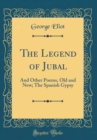 Image for The Legend of Jubal: And Other Poems, Old and New; The Spanish Gypsy (Classic Reprint)