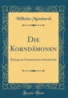 Image for Die Korndamonen: Beitrag zur Germanischen Sittenkunde (Classic Reprint)