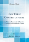 Image for Uma These Constitucional: A Princeza Imperial E O Principe Consorte no Conselho de Estado (Classic Reprint)
