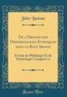 Image for De l&#39;Origine des Denominations Ethniques dans la Race Aryane: Etude de Philologie Et de Mythologie Comparees (Classic Reprint)