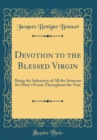 Image for Devotion to the Blessed Virgin: Being the Substance of All the Sermons for Mary&#39;s Feasts Throughout the Year (Classic Reprint)