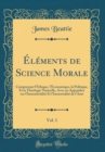 Image for Elements de Science Morale, Vol. 1: Comprenant l&#39;Ethique, l&#39;Economique, la Politique, Et la Theologie Naturelle, Avec un Appendice sur l&#39;Immaterialite Et l&#39;Immortalite de l&#39;Ame (Classic Reprint)