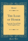 Image for The Iliad of Homer: From the Text of Wolf, With English Notes (Classic Reprint)