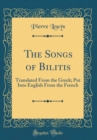 Image for The Songs of Bilitis: Translated From the Greek; Put Into English From the French (Classic Reprint)