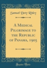 Image for A Medical Pilgrimage to the Republic of Panama, 1905 (Classic Reprint)