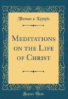 Image for Meditations on the Life of Christ (Classic Reprint)