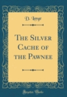 Image for The Silver Cache of the Pawnee (Classic Reprint)