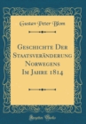 Image for Geschichte Der Staatsveranderung Norwegens Im Jahre 1814 (Classic Reprint)