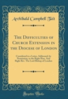 Image for The Difficulties of Church Extension in the Diocese of London: Considered in a Letter, Addressed, by Permission, to the Right Hon. And Right Rev. The Lord Bishop of London (Classic Reprint)