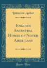 Image for English Ancestral Homes of Noted Americans (Classic Reprint)