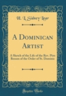 Image for A Dominican Artist: A Sketch of the Life of the Rev. Pere Besson of the Order of St. Dominic (Classic Reprint)