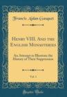 Image for Henry VIII. And the English Monasteries, Vol. 1: An Attempt to Illustrate the History of Their Suppression (Classic Reprint)