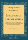 Image for Incunabula Typographica: A Descriptive Catalogue Of The Books Printed In The Fifteenth Century (1460-1500) In The Library Of Henry Walters (Classic Reprint)
