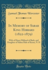 Image for In Memory of Sarah King Hibbard (1822-1879): Wife of Harry Hibbard of Bath, and Daughter of Salma Hale of Keene, N. H (Classic Reprint)