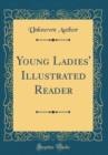 Image for Young Ladies&#39; Illustrated Reader (Classic Reprint)