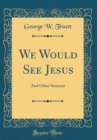 Image for We Would See Jesus: And Other Sermons (Classic Reprint)