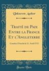 Image for Traite de Paix Entre la France Et l&#39;Angleterre: Conclu a Utrecht le 11. Avril 1713 (Classic Reprint)