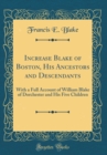 Image for Increase Blake of Boston, His Ancestors and Descendants: With a Full Account of William Blake of Dorchester and His Five Children (Classic Reprint)