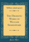 Image for The Dramatic Works of William Shakespeare (Classic Reprint)