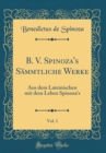 Image for B. V. Spinoza&#39;s Sammtliche Werke, Vol. 1: Aus dem Lateinischen mit dem Leben Spinoza&#39;s (Classic Reprint)