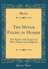 Image for The Minor Poems of Homer: The Battle of the Frogs and Mice; Hymns and Epigrams (Classic Reprint)