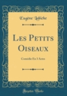 Image for Les Petits Oiseaux: Comedie En 3 Actes (Classic Reprint)