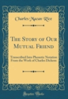 Image for The Story of Our Mutual Friend: Transcribed Into Phonetic Notation From the Work of Charles Dickens (Classic Reprint)