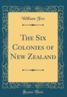Image for The Six Colonies of New Zealand (Classic Reprint)