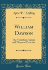 Image for William Dawson: The Yorkshire Farmer and Eloquent Preacher (Classic Reprint)