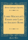 Image for Lord Macaulay&#39;s Essays and Lays of Ancient Rome (Classic Reprint)