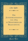 Image for Die Justizorganisation von 1879 in Ministerieller Beleuchtung (Classic Reprint)