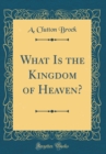 Image for What Is the Kingdom of Heaven? (Classic Reprint)