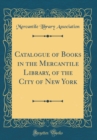 Image for Catalogue of Books in the Mercantile Library, of the City of New York (Classic Reprint)