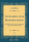 Image for Aufgaben zum Kopfrechnen, Vol. 1: Ein Hilfsbuch fur Lehrer; Zahlenkreis 1 bis 10, 20, 100, Uber 100 (Classic Reprint)