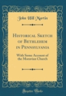 Image for Historical Sketch of Bethlehem in Pennsylvania: With Some Account of the Moravian Church (Classic Reprint)