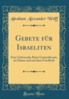 Image for Gebete fur Israeliten: Zum Gebrauche Beim Gottesdienste, im Hause und auf dem Friedhofe (Classic Reprint)