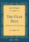 Image for The Glee Hive: A Collection of Glees and Part Songs (Classic Reprint)