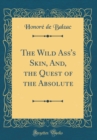 Image for The Wild Ass&#39;s Skin, And, the Quest of the Absolute (Classic Reprint)
