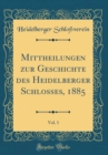 Image for Mittheilungen zur Geschichte des Heidelberger Schlosses, 1885, Vol. 1 (Classic Reprint)