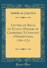 Image for Lettres de Belle de Zuylen (Madame de Charriere) A Constant d&#39;Hermenches, 1760-1775 (Classic Reprint)