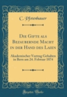 Image for Die Gifte als Bezaubernde Macht in der Hand des Laien: Akademischer Vortrag Gehalten in Bern am 24. Februar 1874 (Classic Reprint)