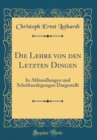 Image for Die Lehre von den Letzten Dingen: In Abhandlungen und Schriftauslegungen Dargestellt (Classic Reprint)
